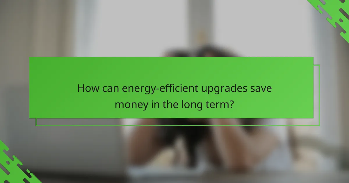 How can energy-efficient upgrades save money in the long term?