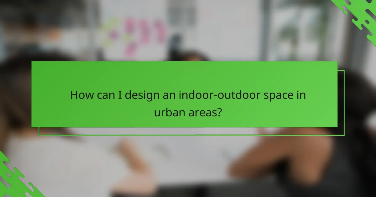 How can I design an indoor-outdoor space in urban areas?