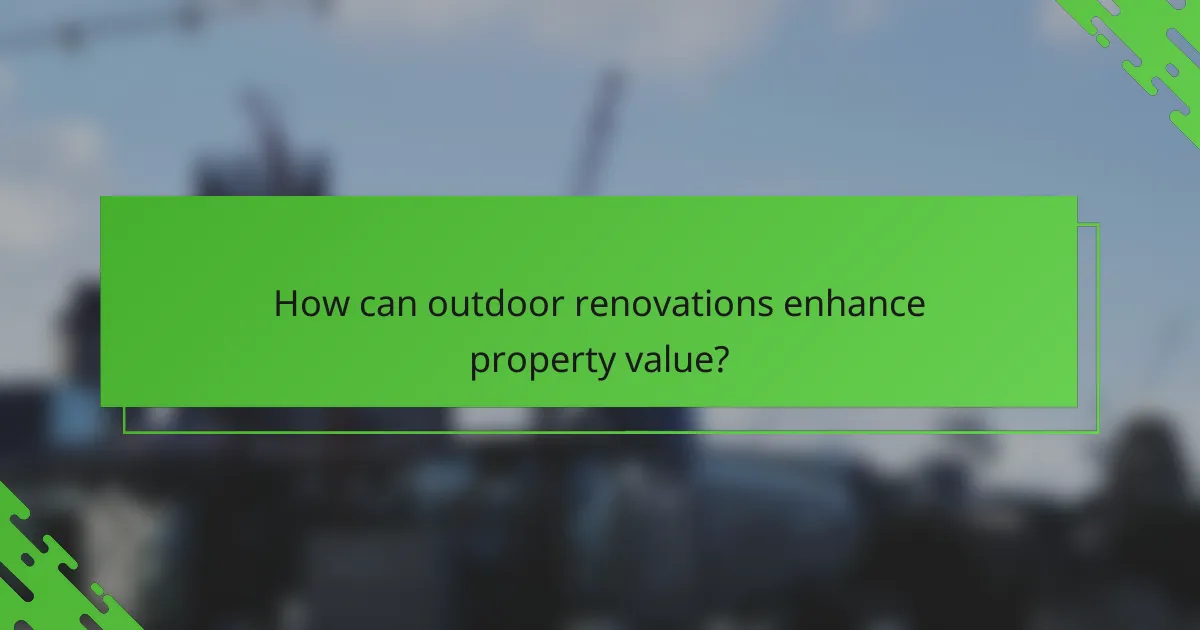 How can outdoor renovations enhance property value?
