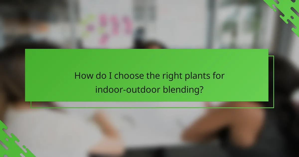 How do I choose the right plants for indoor-outdoor blending?