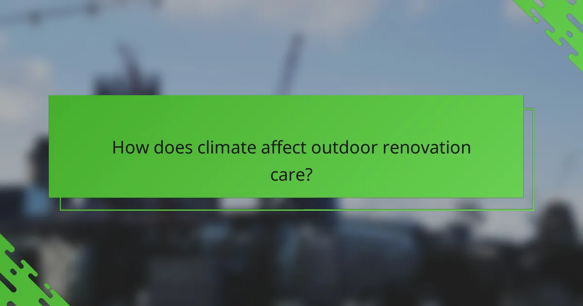 How does climate affect outdoor renovation care?