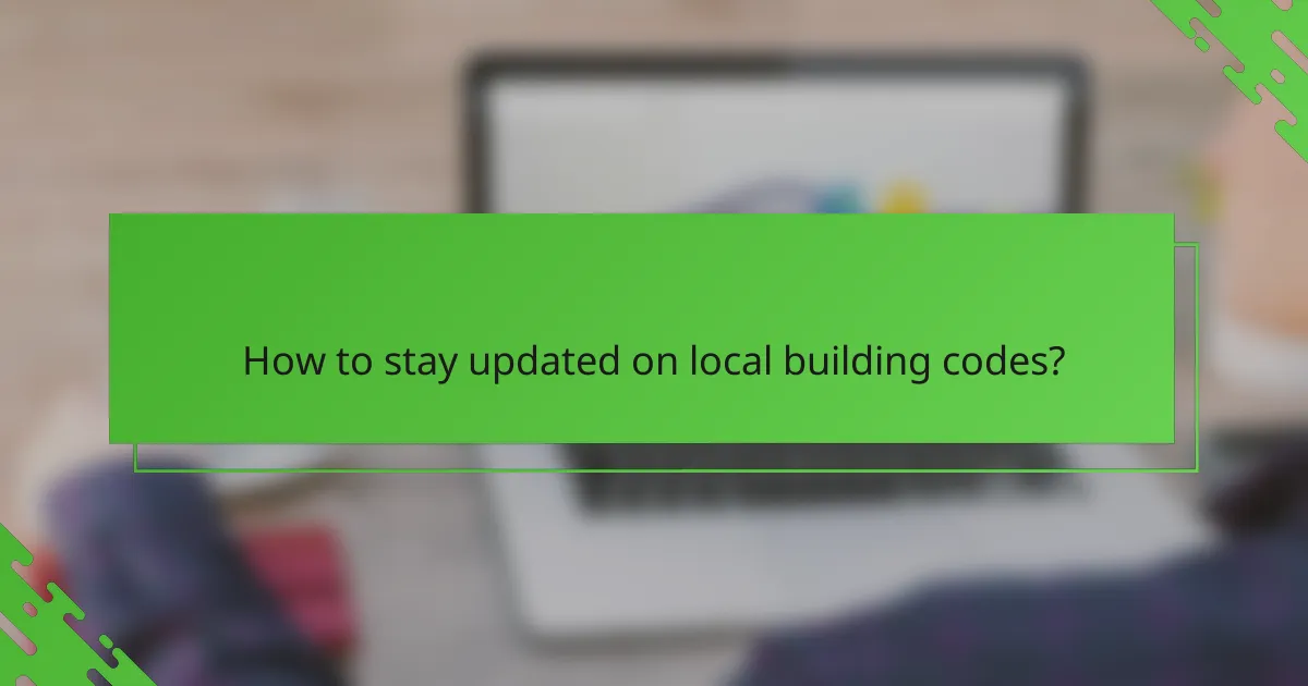 How to stay updated on local building codes?