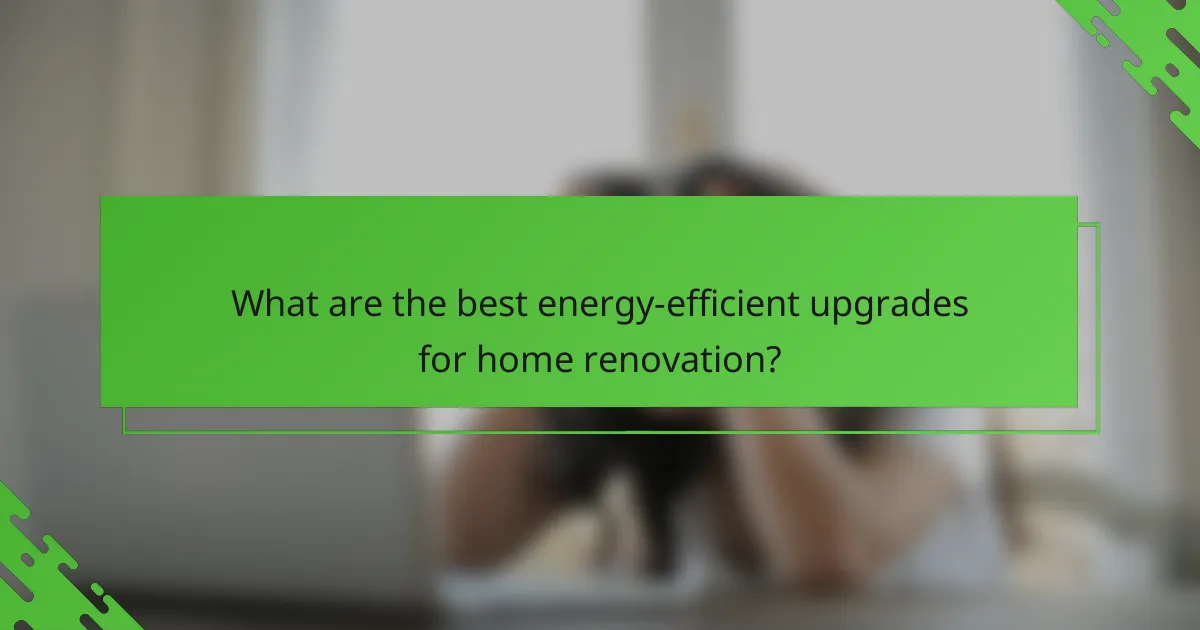 What are the best energy-efficient upgrades for home renovation?