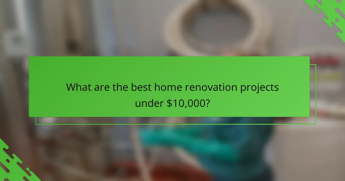 What are the best home renovation projects under $10,000?
