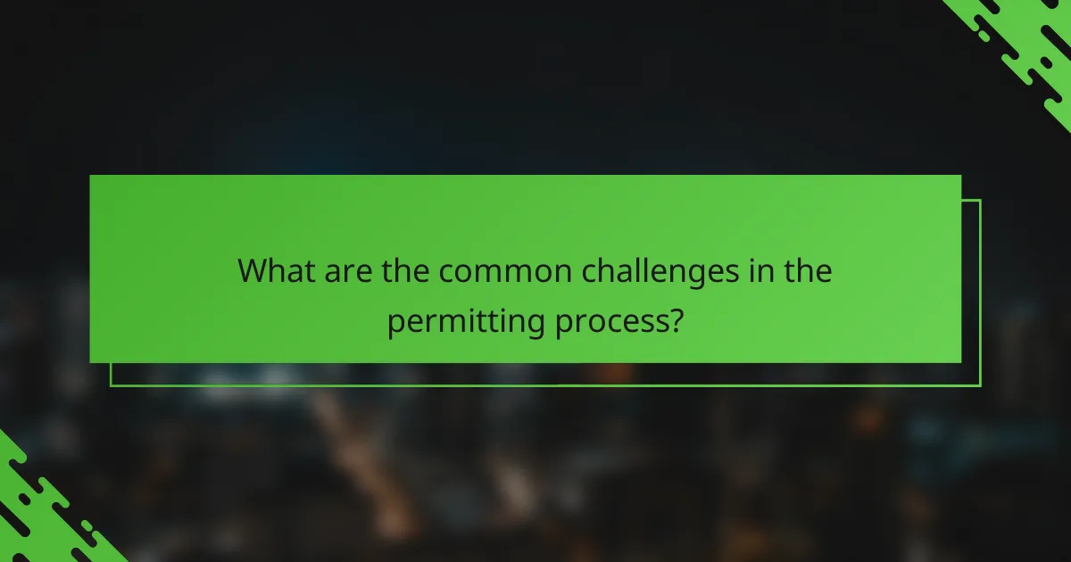 What are the common challenges in the permitting process?