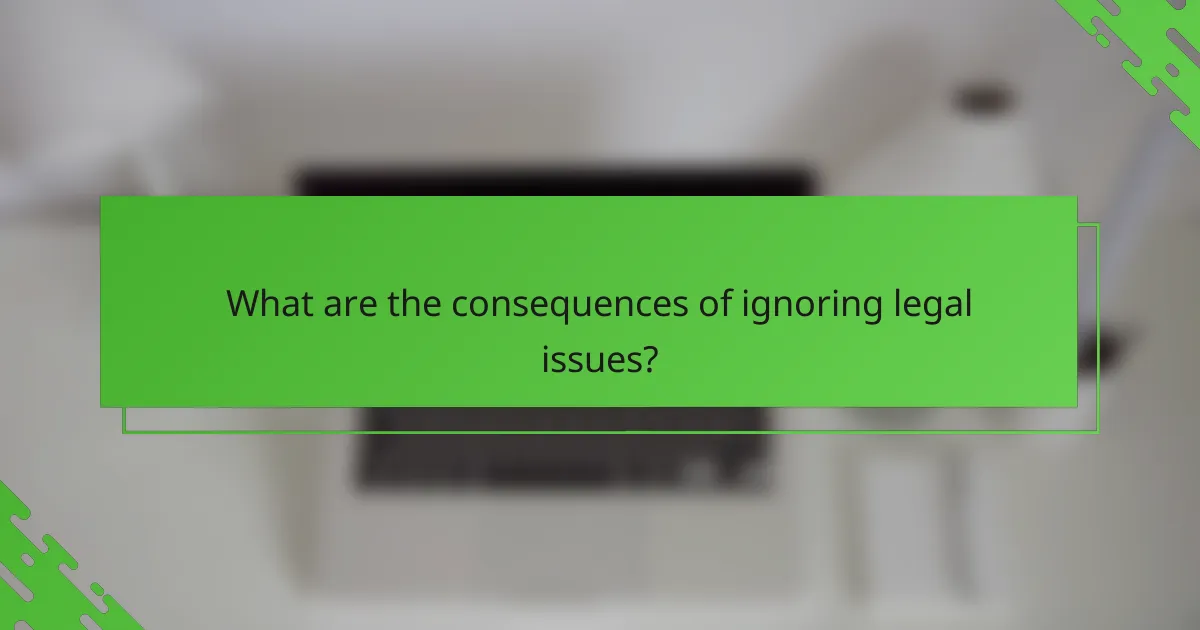 What are the consequences of ignoring legal issues?