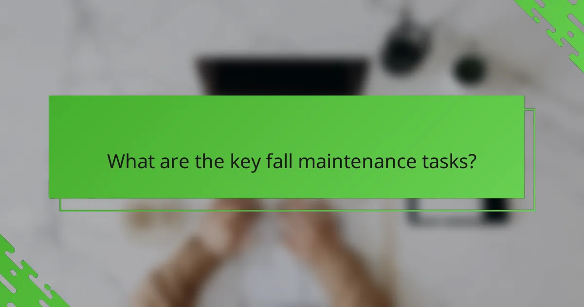 What are the key fall maintenance tasks?