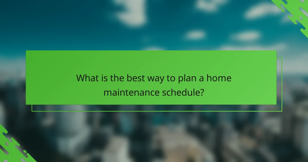 What is the best way to plan a home maintenance schedule?