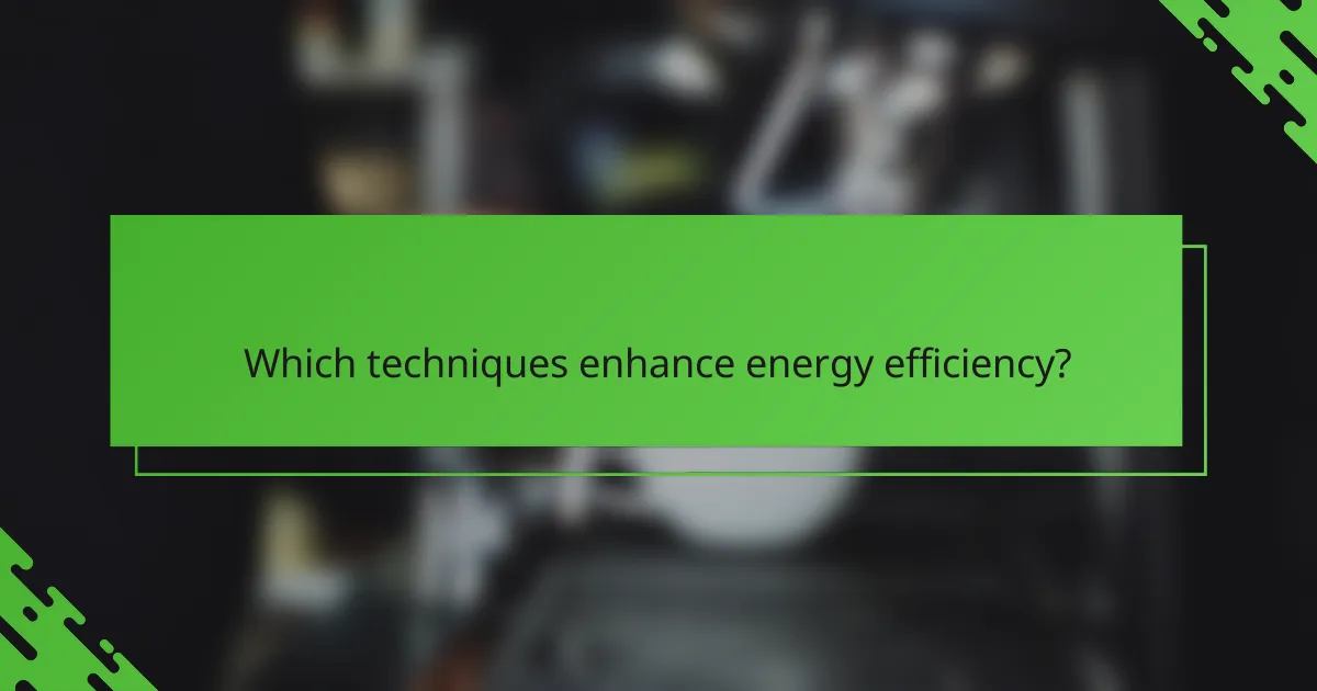 Which techniques enhance energy efficiency?